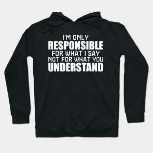 I'm Only Responsible For What I Say Not What You Understand Hoodie